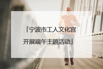 宁波市工人文化宫开展端午主题活动
