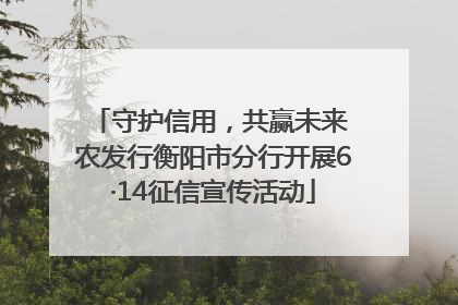 守护信用，共赢未来 农发行衡阳市分行开展6·14征信宣传活动