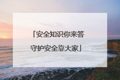 安全知识你来答 守护安全靠大家