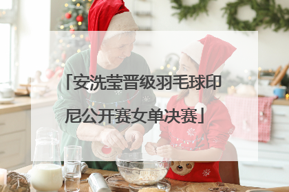 安洗莹晋级羽毛球印尼公开赛女单决赛
