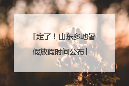 定了！山东多地暑假放假时间公布