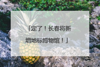 定了！长春将新增地标博物馆！