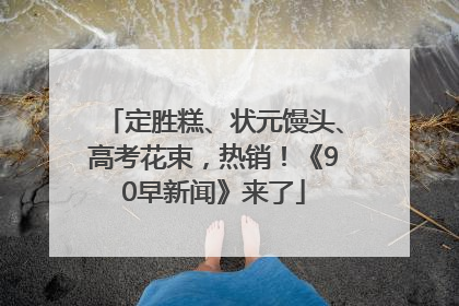 定胜糕、状元馒头、高考花束，热销！《90早新闻》来了
