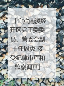 宜宾南溪经开区党工委委员、管委会副主任周虎 接受纪律审查和监察调查
