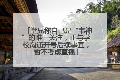 堂兄称自己是“韦神”的唯一关注，正与学校沟通开号后续事宜，暂不考虑直播