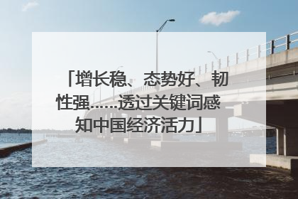 增长稳、态势好、韧性强……透过关键词感知中国经济活力