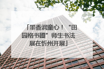 墨香润童心！“田园格书圃”师生书法展在忻州开展