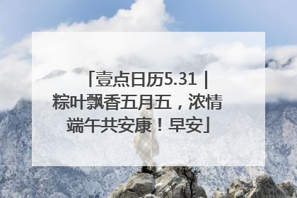 壹点日历5.31｜粽叶飘香五月五，浓情端午共安康！早安