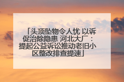 头顶坠物令人忧 以诉促治除隐患 河北大厂：提起公益诉讼推动老旧小区整改排查提速