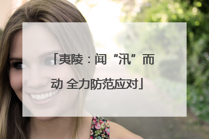 夷陵：闻“汛”而动 全力防范应对