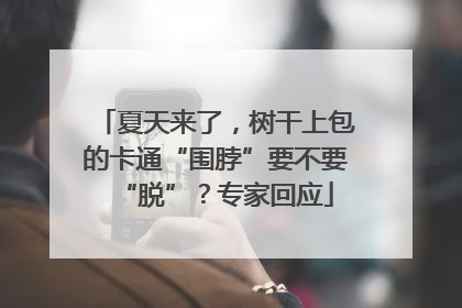 夏天来了，树干上包的卡通“围脖”要不要“脱”？专家回应