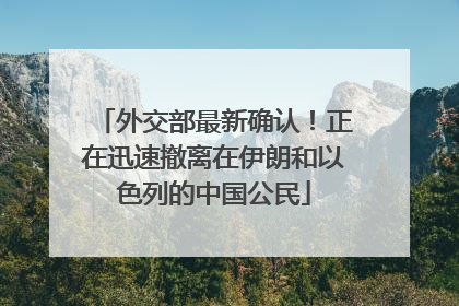 外交部最新确认！正在迅速撤离在伊朗和以色列的中国公民