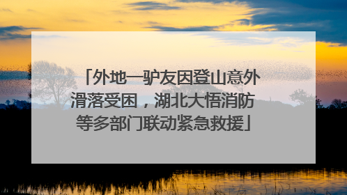 外地一驴友因登山意外滑落受困，湖北大悟消防等多部门联动紧急救援