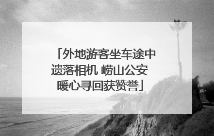 外地游客坐车途中遗落相机 崂山公安暖心寻回获赞誉