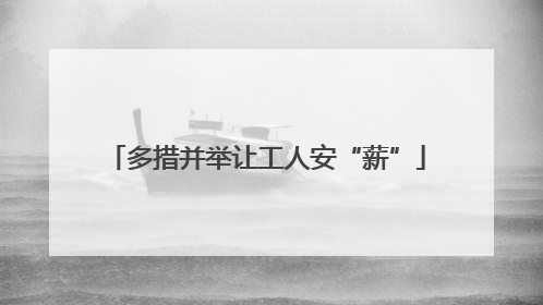 多措并举让工人安“薪”