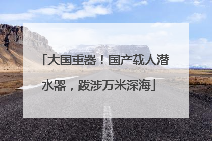 大国重器！国产载人潜水器，跋涉万米深海
