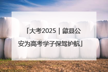 大考2025｜歙县公安为高考学子保驾护航