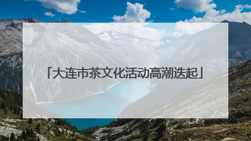 大连市茶文化活动高潮迭起