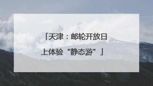 天津：邮轮开放日上体验“静态游”