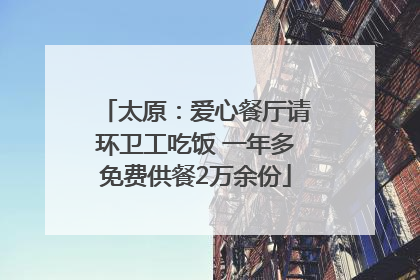 太原：爱心餐厅请环卫工吃饭 一年多免费供餐2万余份