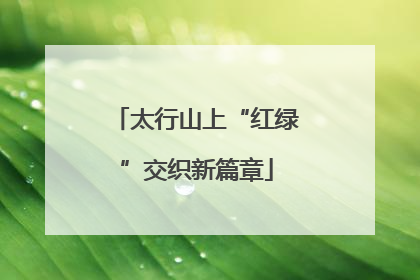 太行山上“红绿”交织新篇章