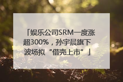 娱乐公司SRM一度涨超300%，孙宇晨旗下波场拟“借壳上市”