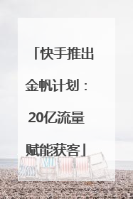 快手推出金帆计划：20亿流量赋能获客
