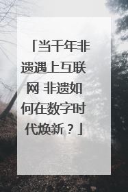 当千年非遗遇上互联网 非遗如何在数字时代焕新？