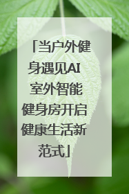 当户外健身遇见AI 室外智能健身房开启健康生活新范式