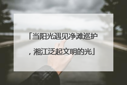 当阳光遇见净滩巡护，湘江泛起文明的光