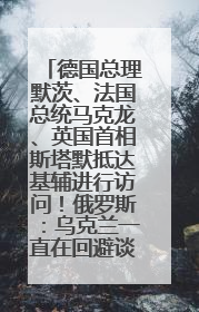德国总理默茨、法国总统马克龙、英国首相斯塔默抵达基辅进行访问！俄罗斯：乌克兰一直在回避谈判