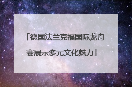 德国法兰克福国际龙舟赛展示多元文化魅力