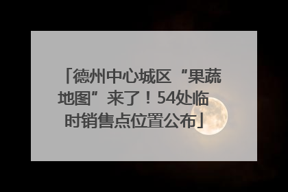 德州中心城区“果蔬地图”来了！54处临时销售点位置公布