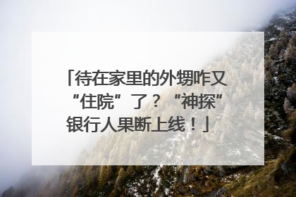 待在家里的外甥咋又“住院”了？“神探”银行人果断上线！