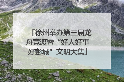 徐州举办第三届龙舟竞渡暨“好人好事好彭城”文明大集