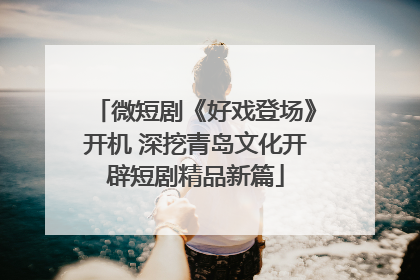 微短剧《好戏登场》开机 深挖青岛文化开辟短剧精品新篇