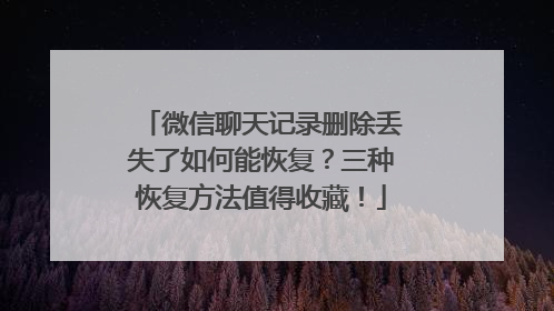 微信聊天记录删除丢失了如何能恢复？三种恢复方法值得收藏！