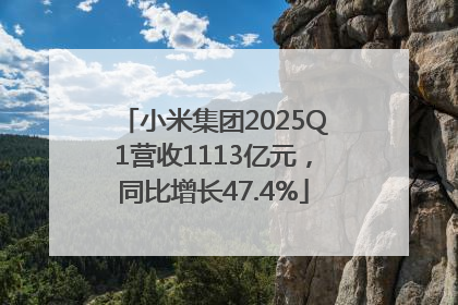 小米集团2025Q1营收1113亿元，同比增长47.4%