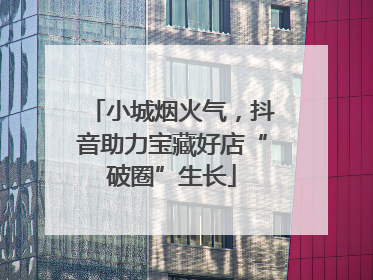 小城烟火气，抖音助力宝藏好店“破圈”生长