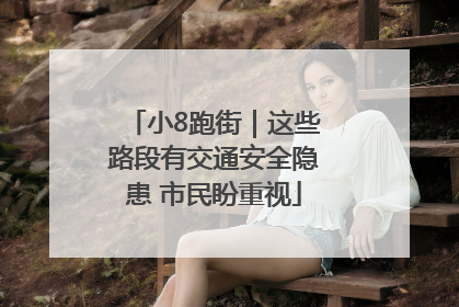小8跑街｜这些路段有交通安全隐患 市民盼重视