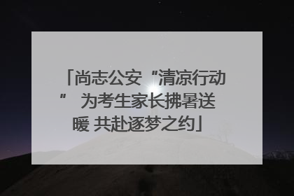 尚志公安“清凉行动” 为考生家长拂暑送暖 共赴逐梦之约