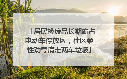 居民捡废品长期霸占电动车停放区，社区柔性劝导清走两车垃圾
