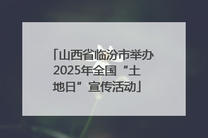 山西省临汾市举办2025年全国“土地日”宣传活动