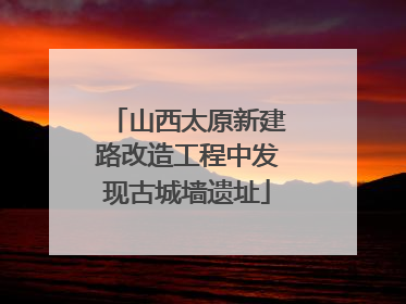 山西太原新建路改造工程中发现古城墙遗址