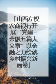 山西左权农商银行开展“党建+金融五篇大文章”以金融之力绘就乡村振兴新画卷
