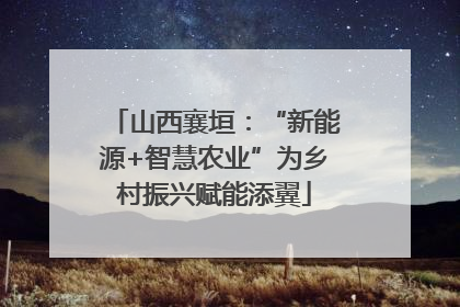 山西襄垣：“新能源+智慧农业”为乡村振兴赋能添翼