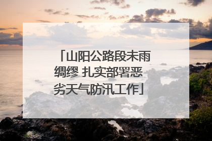 山阳公路段未雨绸缪 扎实部署恶劣天气防汛工作