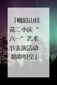 峨眉山桂花二小庆“六一”艺术节表演活动精彩纷呈