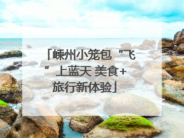 嵊州小笼包“飞”上蓝天 美食+旅行新体验