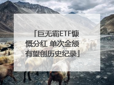 巨无霸ETF慷慨分红 单次金额有望创历史纪录